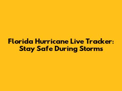 Florida Hurricane Live Tracker: Stay Safe During Storms
