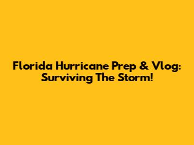 Florida Hurricane Prep & Vlog: Surviving The Storm!