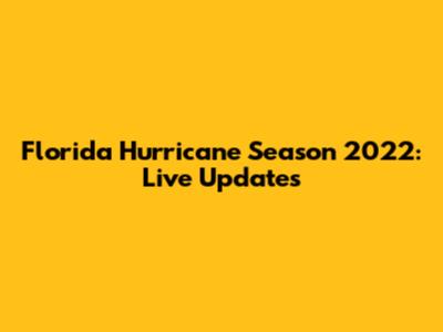 Florida Hurricane Season 2022: Live Updates