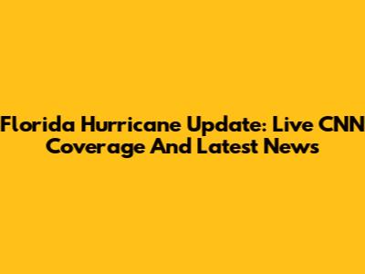 Florida Hurricane Update: Live CNN Coverage And Latest News