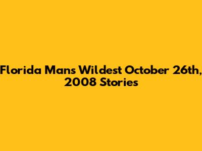 Florida Man's Wildest October 26th, 2008 Stories