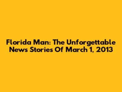Florida Man: The Unforgettable News Stories Of March 1, 2013