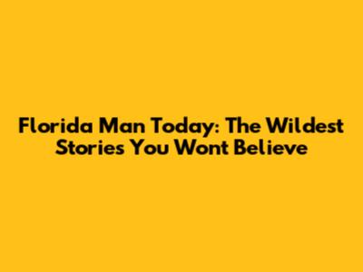 Florida Man Today: The Wildest Stories You Won't Believe