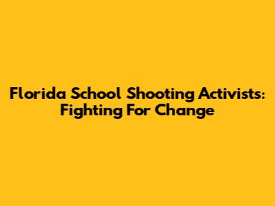 Florida School Shooting Activists: Fighting For Change