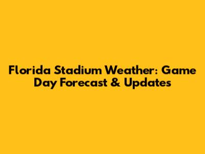 Florida Stadium Weather: Game Day Forecast & Updates