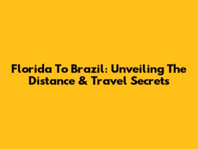 Florida To Brazil: Unveiling The Distance & Travel Secrets