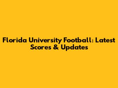 Florida University Football: Latest Scores & Updates