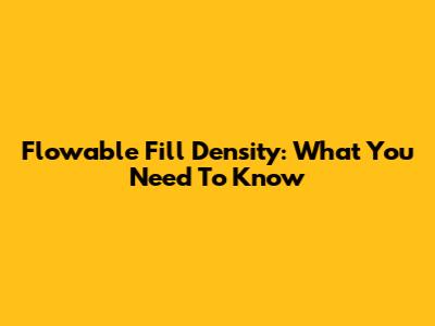 Flowable Fill Density: What You Need To Know