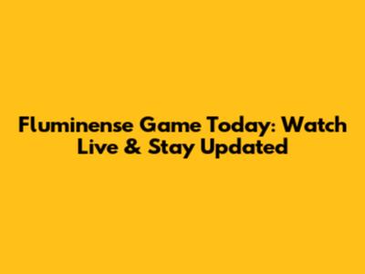 Fluminense Game Today: Watch Live & Stay Updated