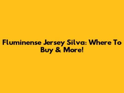 Fluminense Jersey Silva: Where To Buy & More!