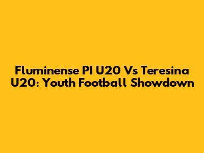 Fluminense PI U20 Vs Teresina U20: Youth Football Showdown