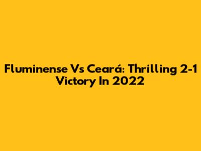 Fluminense Vs Ceará: Thrilling 2-1 Victory In 2022