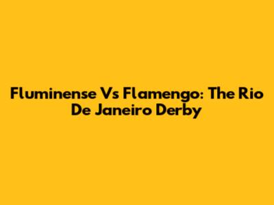 Fluminense Vs Flamengo: The Rio De Janeiro Derby