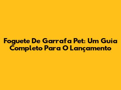 Foguete De Garrafa Pet: Um Guia Completo Para O Lançamento
