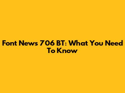 Font News 706 BT: What You Need To Know