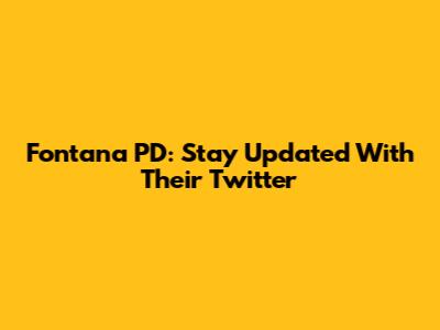 Fontana PD: Stay Updated With Their Twitter