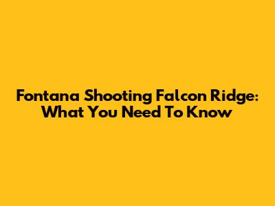 Fontana Shooting Falcon Ridge: What You Need To Know