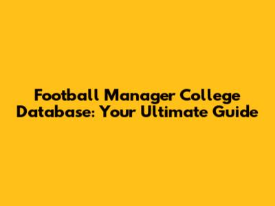 Football Manager College Database: Your Ultimate Guide