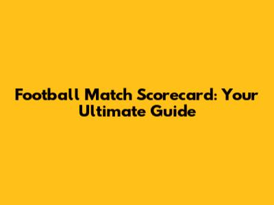 Football Match Scorecard: Your Ultimate Guide