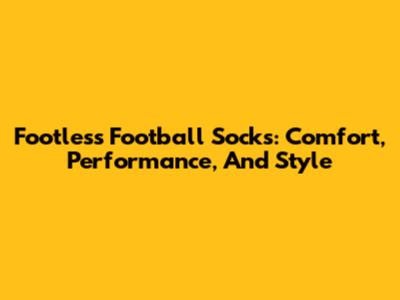 Footless Football Socks: Comfort, Performance, And Style