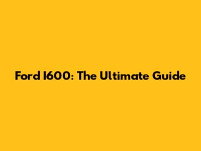 Ford I600: The Ultimate Guide
