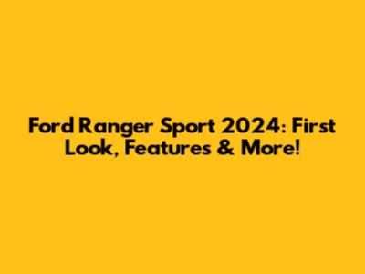 Ford Ranger Sport 2024: First Look, Features & More!