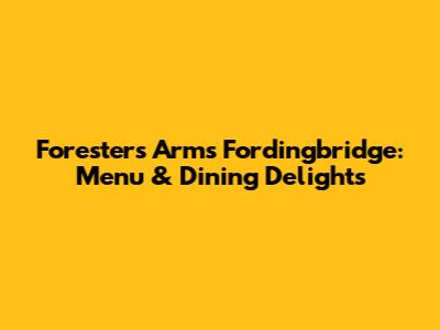 Foresters Arms Fordingbridge: Menu & Dining Delights