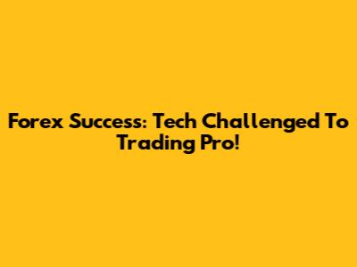 Forex Success: Tech Challenged To Trading Pro!