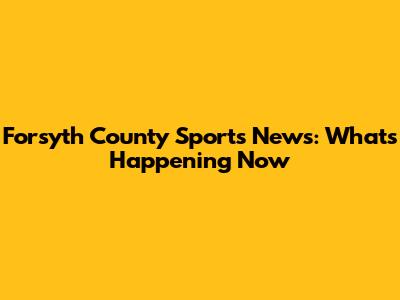 Forsyth County Sports News: What's Happening Now