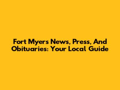 Fort Myers News, Press, And Obituaries: Your Local Guide