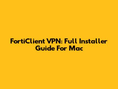 FortiClient VPN: Full Installer Guide For Mac