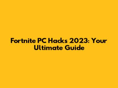 Fortnite PC Hacks 2023: Your Ultimate Guide