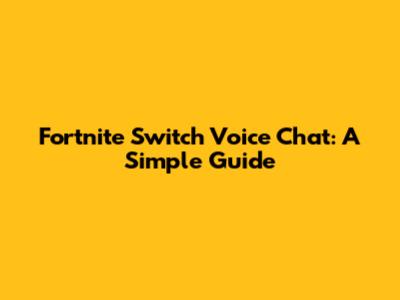 Fortnite Switch Voice Chat: A Simple Guide