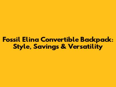 Fossil Elina Convertible Backpack: Style, Savings & Versatility