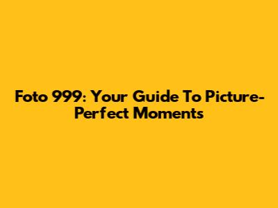 Foto 999: Your Guide To Picture-Perfect Moments