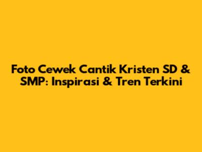 Foto Cewek Cantik Kristen SD & SMP: Inspirasi & Tren Terkini