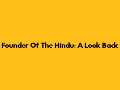 Founder Of The Hindu: A Look Back