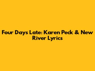 Four Days Late: Karen Peck & New River Lyrics