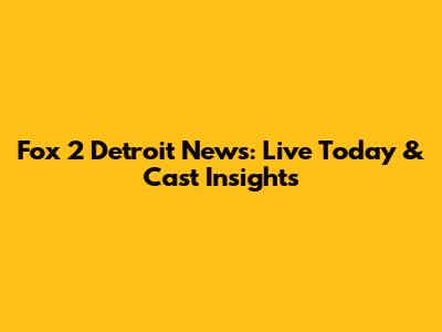 Fox 2 Detroit News: Live Today & Cast Insights