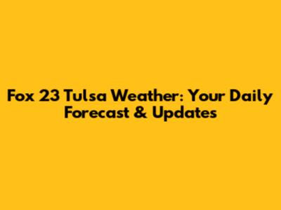 Fox 23 Tulsa Weather: Your Daily Forecast & Updates