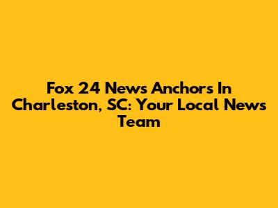 Fox 24 News Anchors In Charleston, SC: Your Local News Team