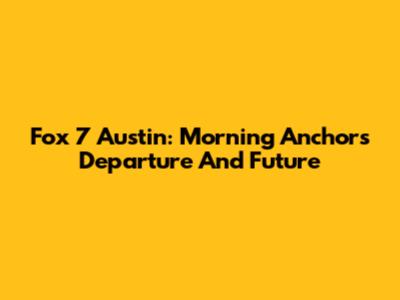 Fox 7 Austin: Morning Anchors Departure And Future