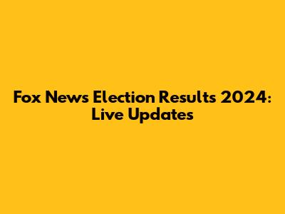 Fox News Election Results 2024: Live Updates