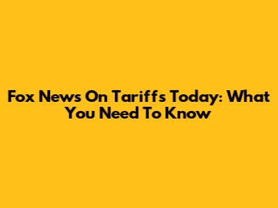Fox News On Tariffs Today: What You Need To Know