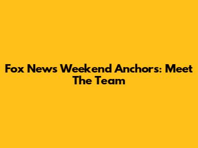 Fox News Weekend Anchors: Meet The Team