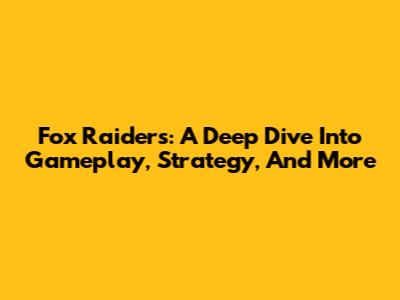 Fox Raiders: A Deep Dive Into Gameplay, Strategy, And More