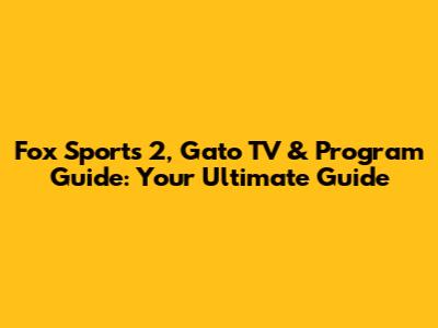 Fox Sports 2, Gato TV & Program Guide: Your Ultimate Guide