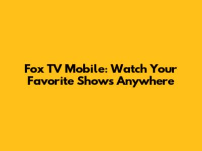 Fox TV Mobile: Watch Your Favorite Shows Anywhere