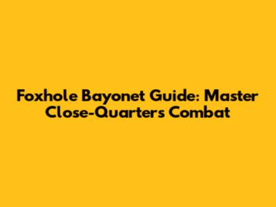 Foxhole Bayonet Guide: Master Close-Quarters Combat