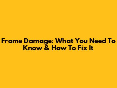 Frame Damage: What You Need To Know & How To Fix It